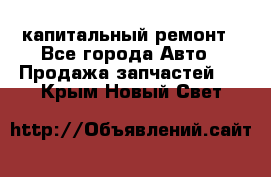 капитальный ремонт - Все города Авто » Продажа запчастей   . Крым,Новый Свет